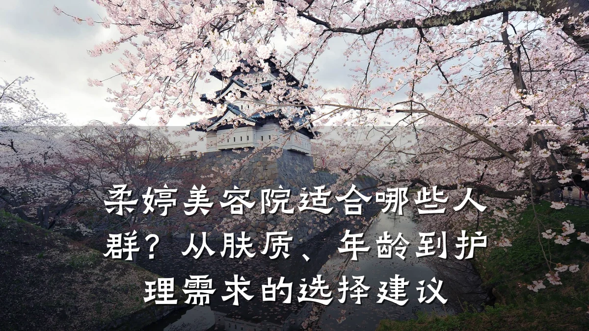 柔婷美容院适合哪些人群?从肤质、年龄到护理需求的选择建议