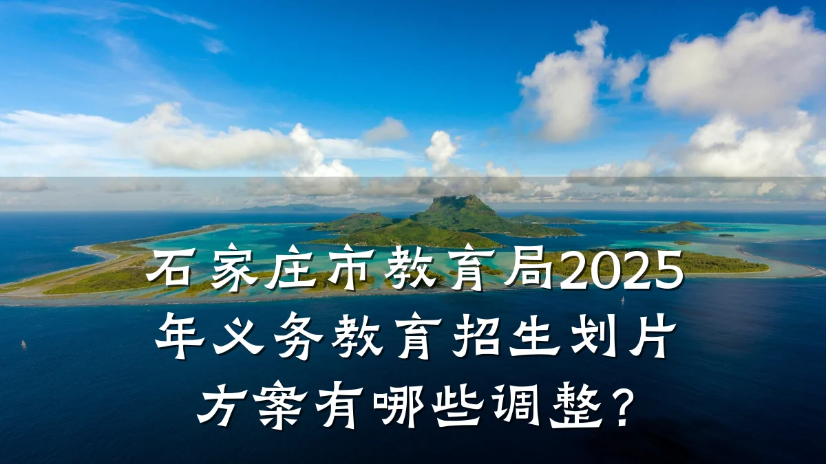 石家庄市教育局2025年义务教育招生划片方案有哪些调整？