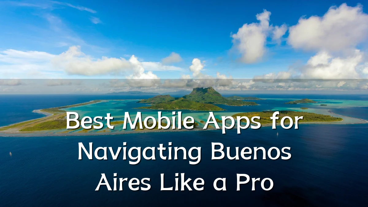 Best Mobile Apps for Navigating Buenos Aires Like a Pro
