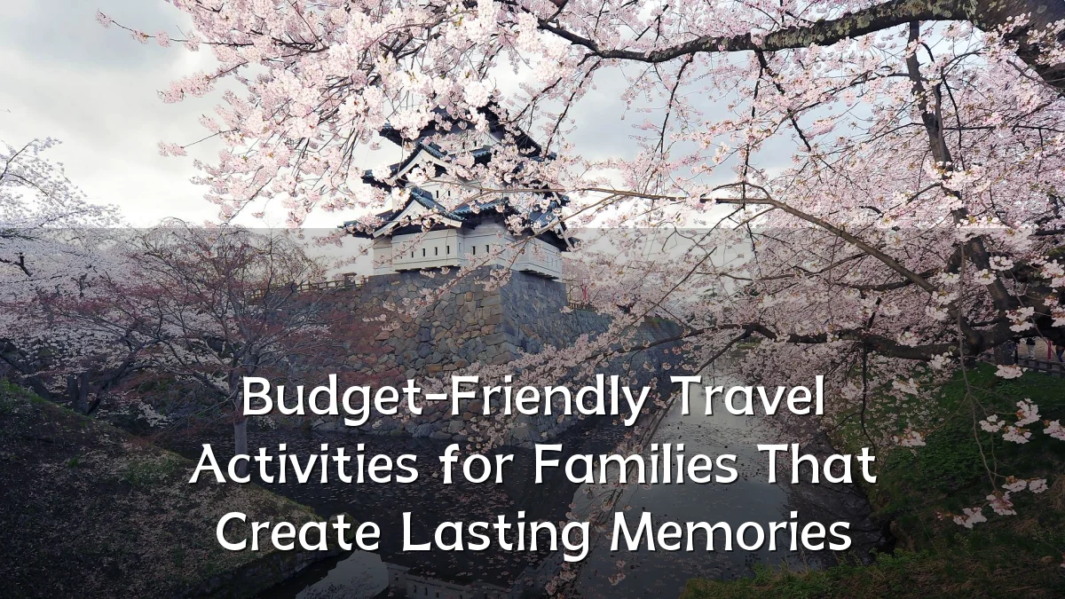 Budget-Friendly Travel Activities for Families That Create Lasting Memories