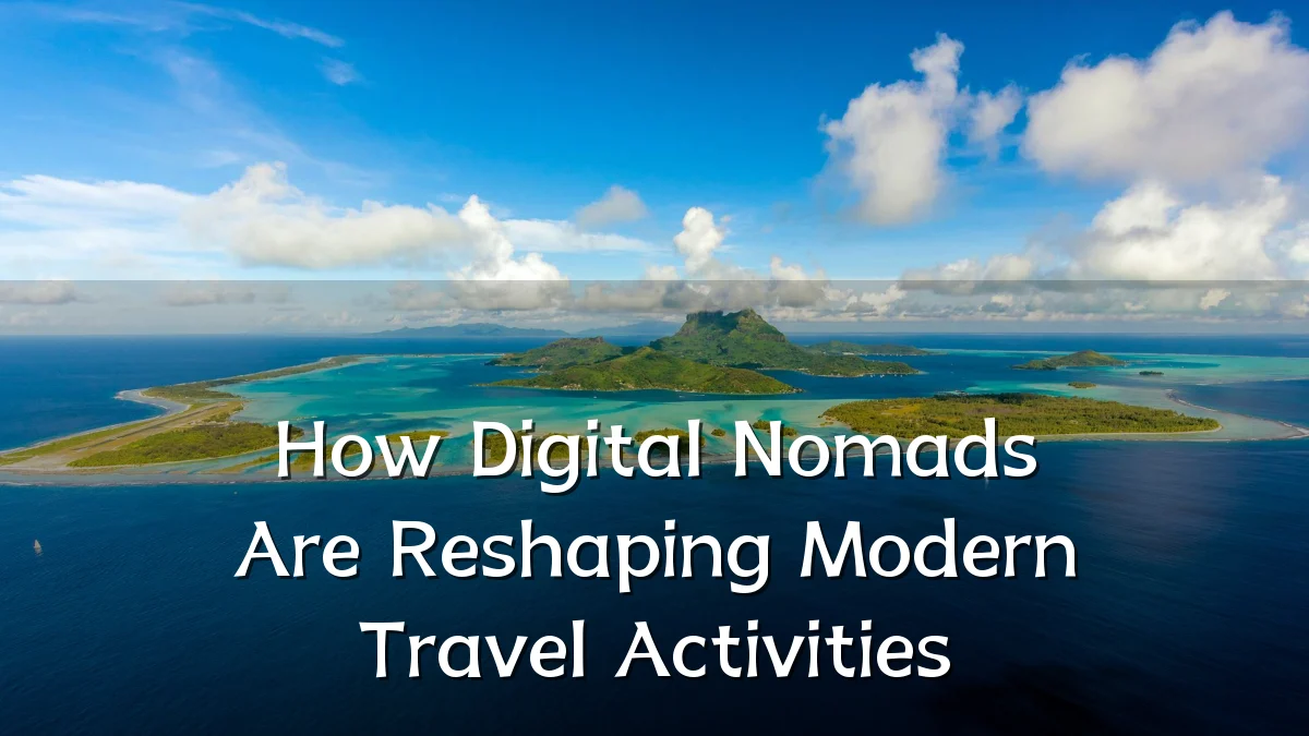 How Digital Nomads Are Reshaping Modern Travel Activities