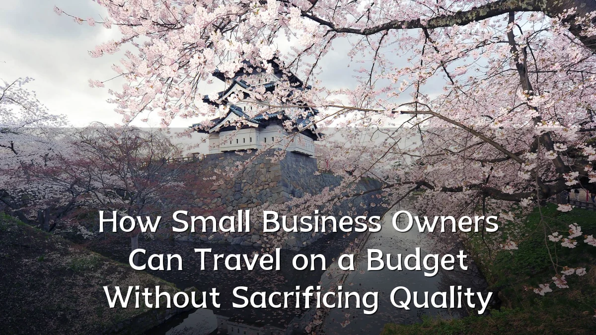 How Small Business Owners Can Travel on a Budget Without Sacrificing Quality
