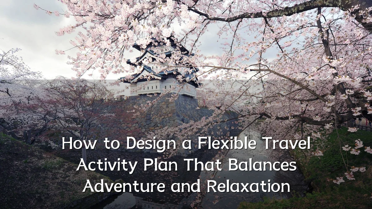 How to Design a Flexible Travel Activity Plan That Balances Adventure and Relaxation