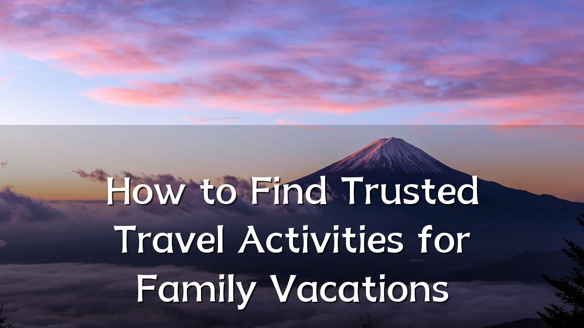 How to Find Trusted Travel Activities for Family Vacations