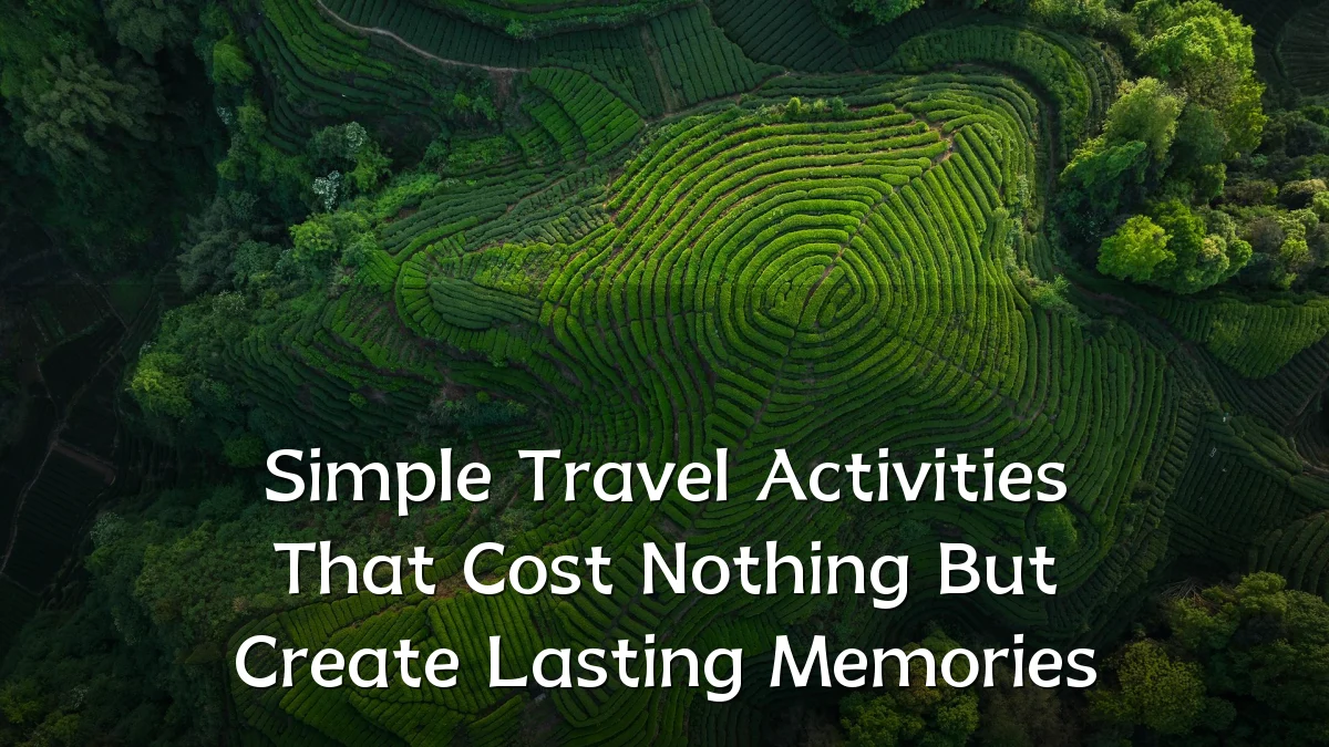Simple Travel Activities That Cost Nothing But Create Lasting Memories