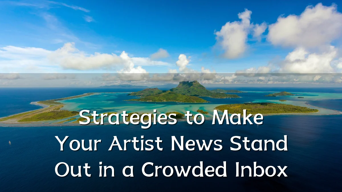 Strategies to Make Your Artist News Stand Out in a Crowded Inbox