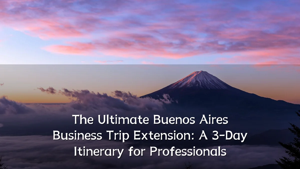 The Ultimate Buenos Aires Business Trip Extension: A 3-Day Itinerary for Professionals