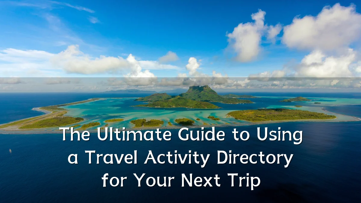 The Ultimate Guide to Using a Travel Activity Directory for Your Next Trip
