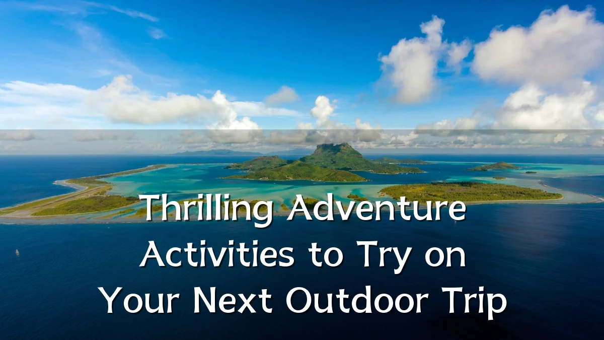 Thrilling Adventure Activities to Try on Your Next Outdoor Trip
