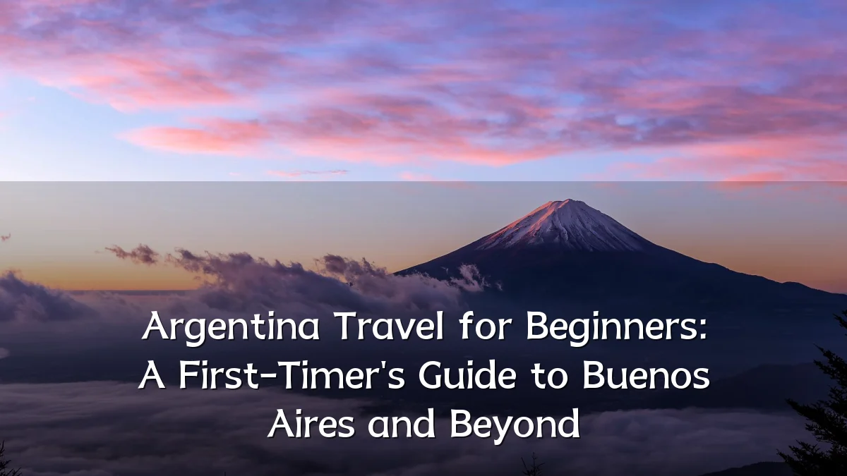 Argentina Travel for Beginners: A First-Timer's Guide to Buenos Aires and Beyond