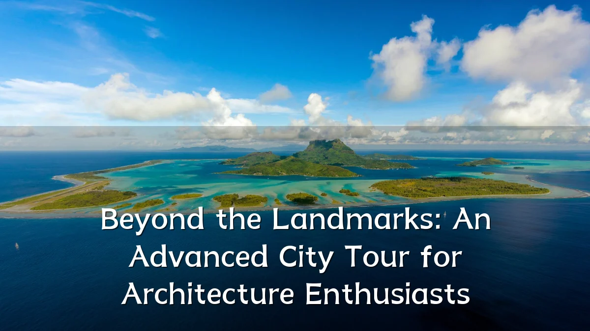 Beyond the Landmarks: An Advanced City Tour for Architecture Enthusiasts