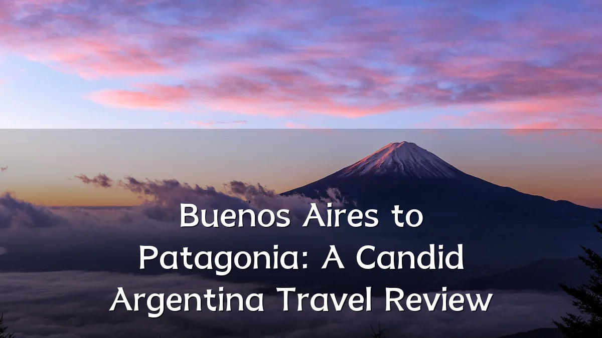 Buenos Aires to Patagonia: A Candid Argentina Travel Review
