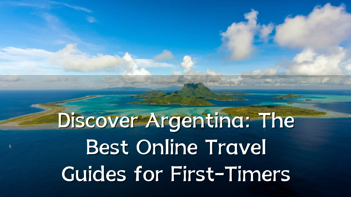 Discover Argentina: The Best Online Travel Guides for First-Timers