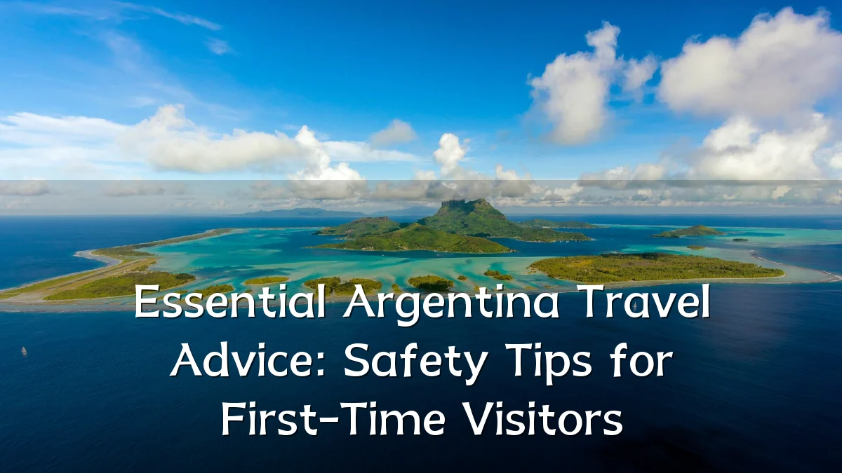 Essential Argentina Travel Advice: Safety Tips for First-Time Visitors