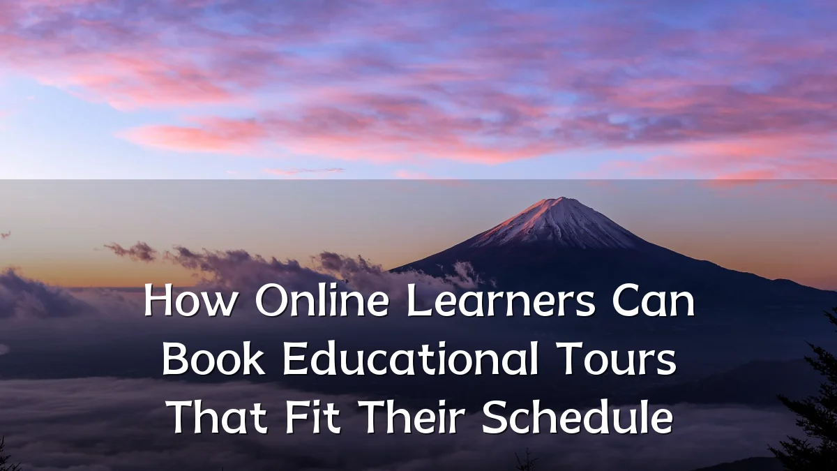 How Online Learners Can Book Educational Tours That Fit Their Schedule
