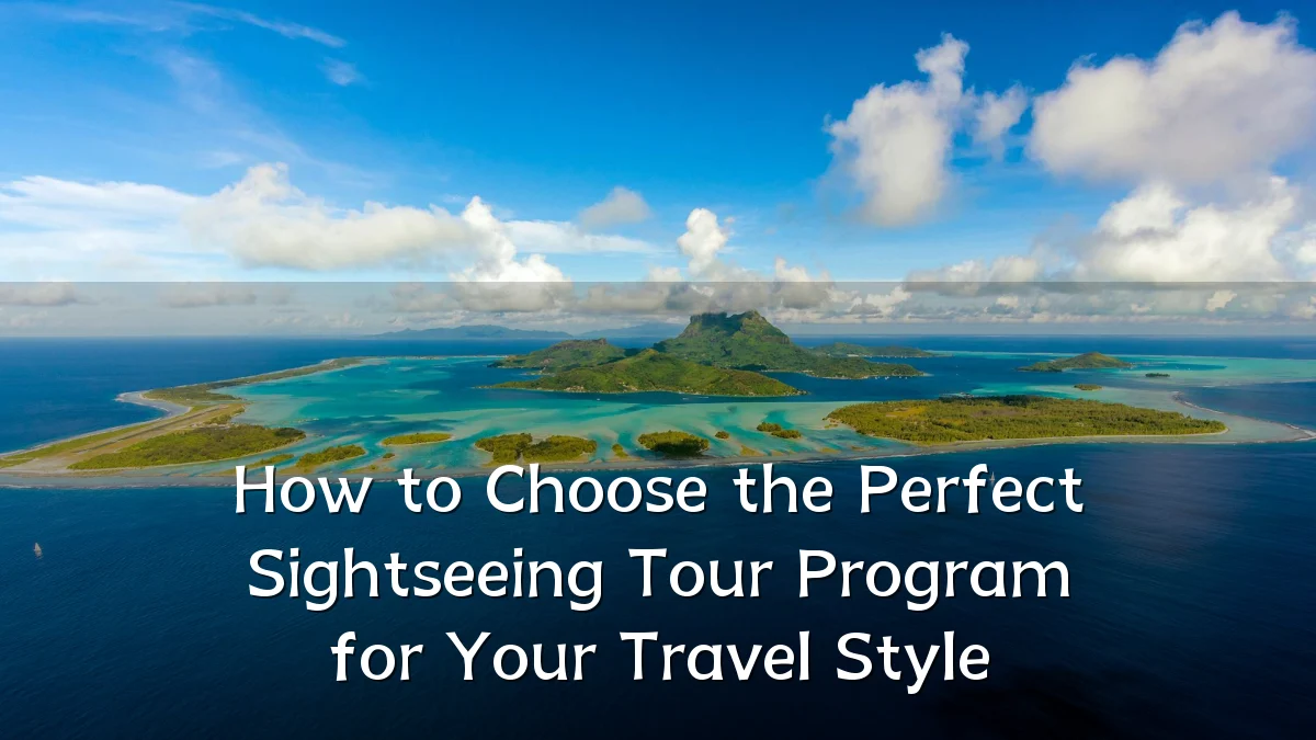 How to Choose the Perfect Sightseeing Tour Program for Your Travel Style