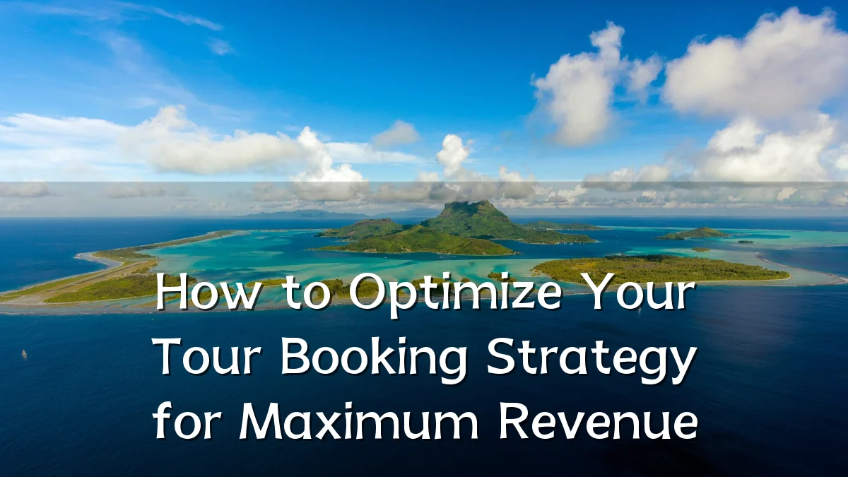 How to Optimize Your Tour Booking Strategy for Maximum Revenue
