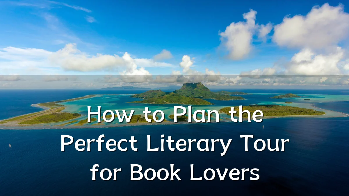 How to Plan the Perfect Literary Tour for Book Lovers