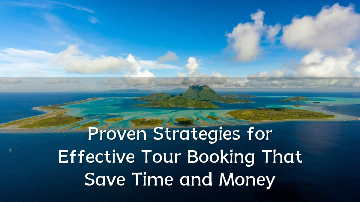 Proven Strategies for Effective Tour Booking That Save Time and Money