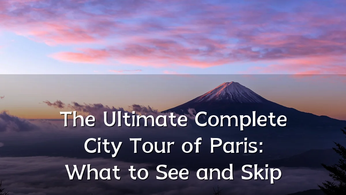 The Ultimate Complete City Tour of Paris: What to See and Skip