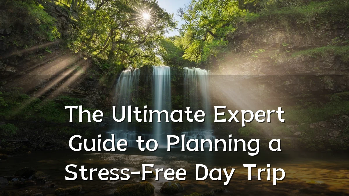 The Ultimate Expert Guide to Planning a Stress-Free Day Trip