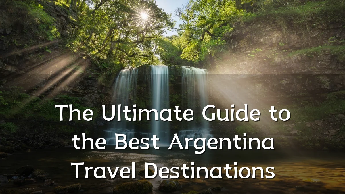 The Ultimate Guide to the Best Argentina Travel Destinations