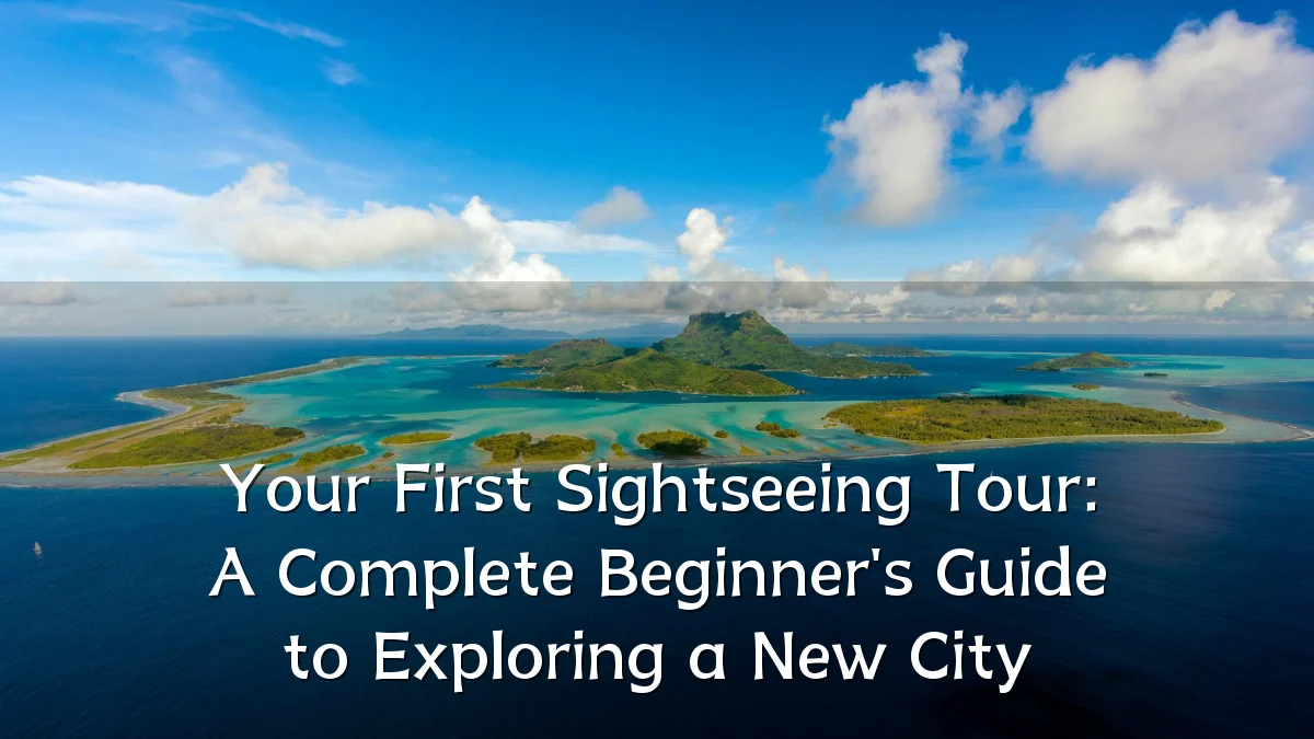 Your First Sightseeing Tour: A Complete Beginner's Guide to Exploring a New City